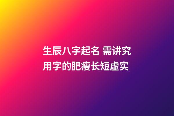 生辰八字起名 需讲究用字的肥瘦长短虚实